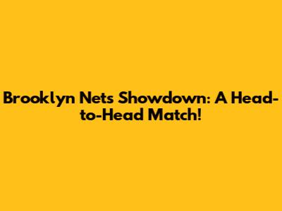 Brooklyn Nets Showdown: A Head-to-Head Match!