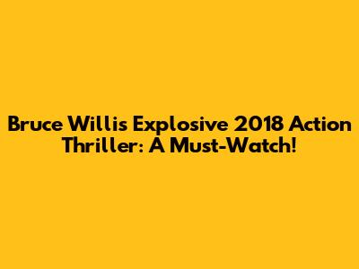 Bruce Willis' Explosive 2018 Action Thriller: A Must-Watch!
