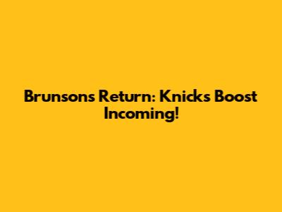 Brunson's Return: Knicks Boost Incoming!