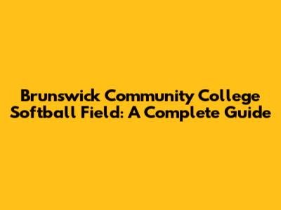 Brunswick Community College Softball Field: A Complete Guide