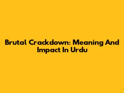 Brutal Crackdown: Meaning And Impact In Urdu
