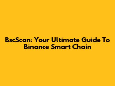 BscScan: Your Ultimate Guide To Binance Smart Chain