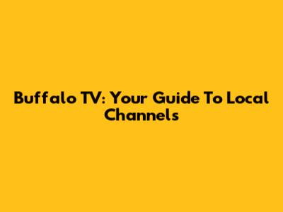 Buffalo TV: Your Guide To Local Channels