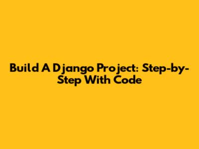 Build A Django Project: Step-by-Step With Code