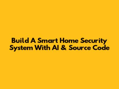 Build A Smart Home Security System With AI & Source Code