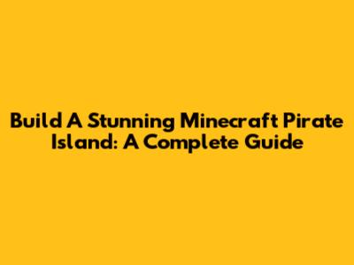 Build A Stunning Minecraft Pirate Island: A Complete Guide