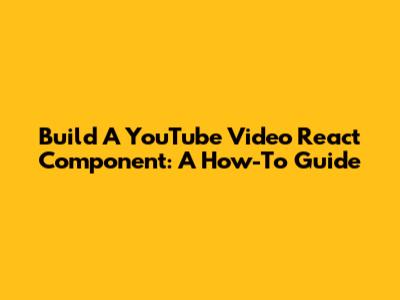 Build A YouTube Video React Component: A How-To Guide