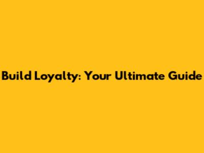 Build Loyalty: Your Ultimate Guide