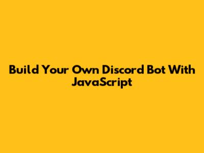 Build Your Own Discord Bot With JavaScript