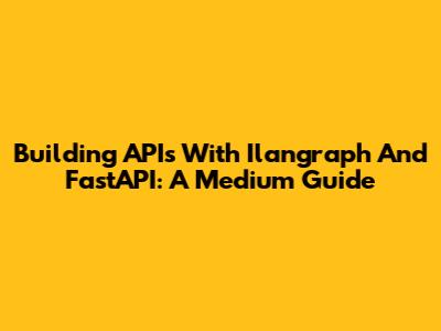 Building APIs With Ilangraph And FastAPI: A Medium Guide