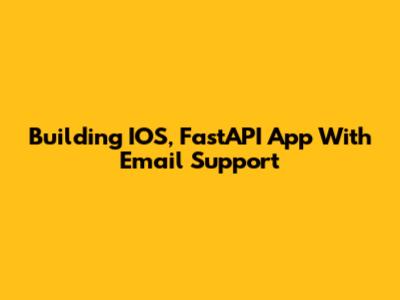 Building IOS, FastAPI App With Email Support