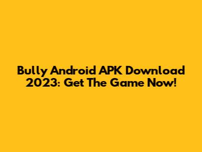 Bully Android APK Download 2023: Get The Game Now!