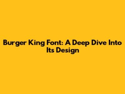 Burger King Font: A Deep Dive Into Its Design