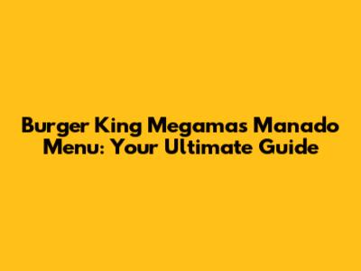 Burger King Megamas Manado Menu: Your Ultimate Guide