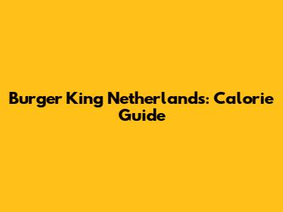 Burger King Netherlands: Calorie Guide
