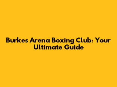 Burke's Arena Boxing Club: Your Ultimate Guide