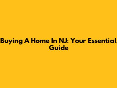 Buying A Home In NJ: Your Essential Guide
