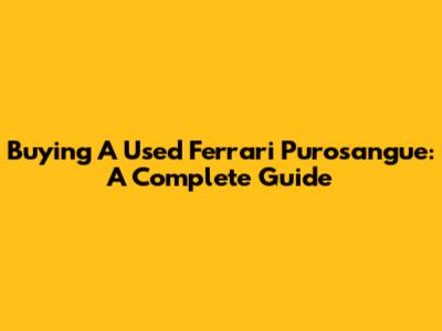 Buying A Used Ferrari Purosangue: A Complete Guide