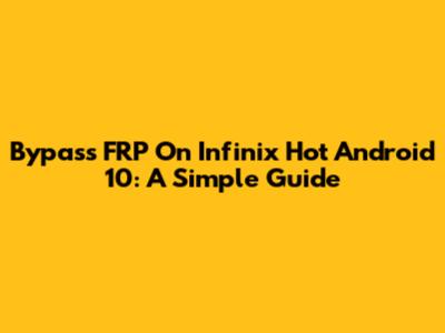 Bypass FRP On Infinix Hot Android 10: A Simple Guide