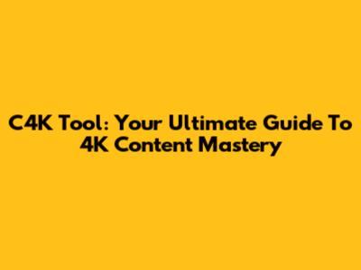 C4K Tool: Your Ultimate Guide To 4K Content Mastery