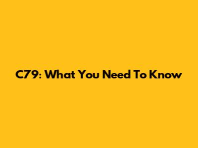 C79: What You Need To Know
