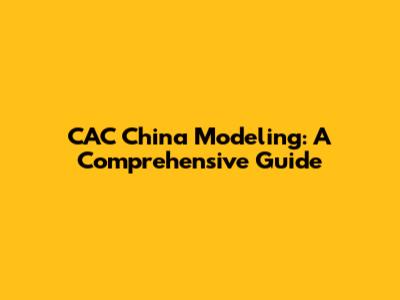 CAC China Modeling: A Comprehensive Guide