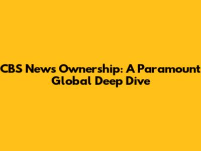 CBS News Ownership: A Paramount Global Deep Dive