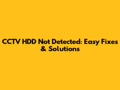 CCTV HDD Not Detected: Easy Fixes & Solutions