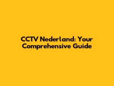 CCTV Nederland: Your Comprehensive Guide