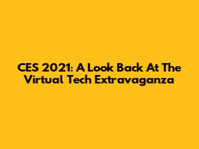 CES 2021: A Look Back At The Virtual Tech Extravaganza