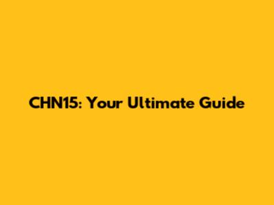 CHN15: Your Ultimate Guide