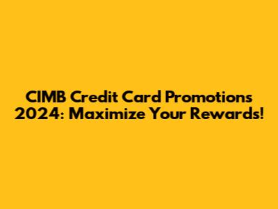 CIMB Credit Card Promotions 2024: Maximize Your Rewards!