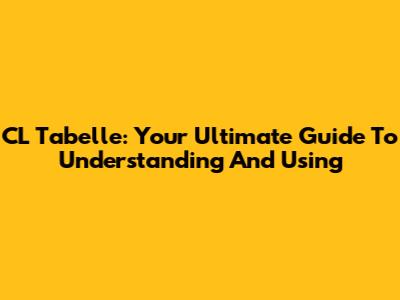 CL Tabelle: Your Ultimate Guide To Understanding And Using