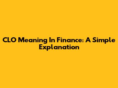 CLO Meaning In Finance: A Simple Explanation