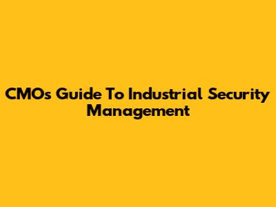 CMO's Guide To Industrial Security Management