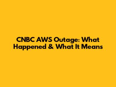 CNBC AWS Outage: What Happened & What It Means