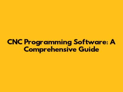 CNC Programming Software: A Comprehensive Guide