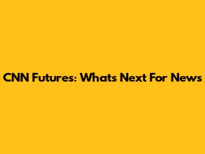 CNN Futures: What's Next For News