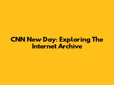CNN New Day: Exploring The Internet Archive