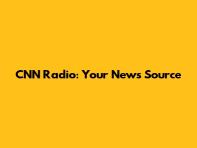 CNN Radio: Your News Source