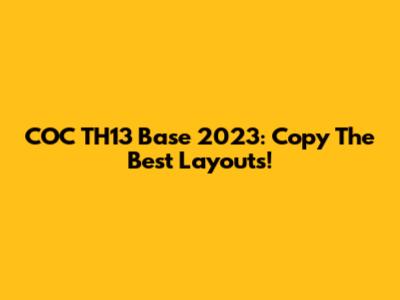 COC TH13 Base 2023: Copy The Best Layouts!