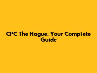 CPC The Hague: Your Complete Guide