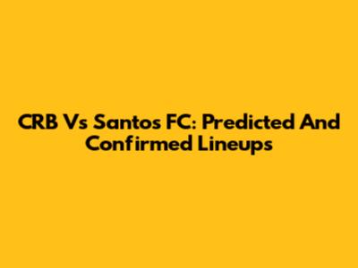 CRB Vs Santos FC: Predicted And Confirmed Lineups