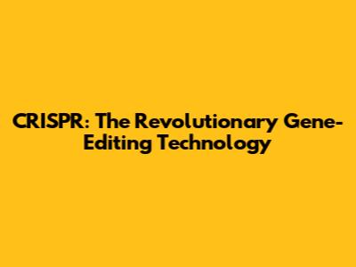 CRISPR: The Revolutionary Gene-Editing Technology