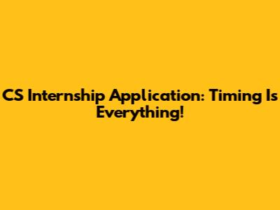 CS Internship Application: Timing Is Everything!