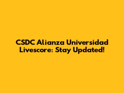 CSDC Alianza Universidad Livescore: Stay Updated!