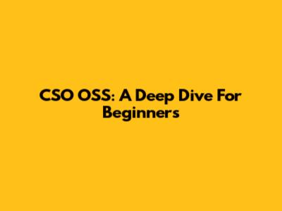 CSO OSS: A Deep Dive For Beginners