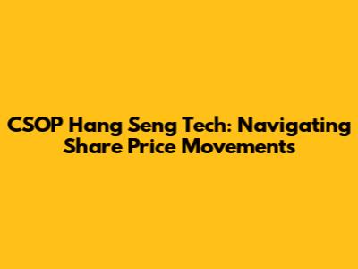 CSOP Hang Seng Tech: Navigating Share Price Movements