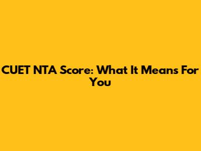 CUET NTA Score: What It Means For You