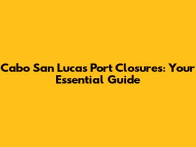 Cabo San Lucas Port Closures: Your Essential Guide
